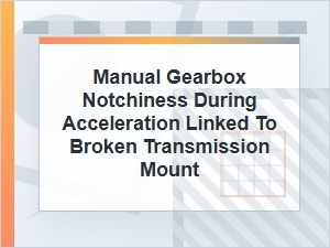 Manual Gearbox Notchiness From a Broken Transmission Mount
