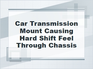 Could a Transmission Mount Cause Hard Shifts Through Chassis