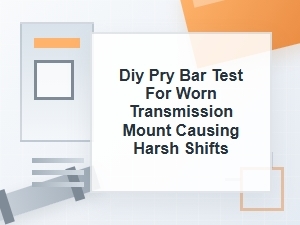 Diy Pry Bar Test for a Worn Transmission Mount