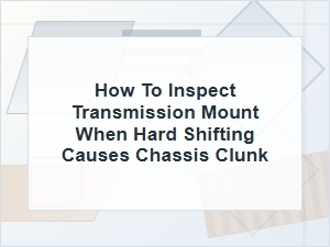 How to Inspect a Transmission Mount for Chassis Clunk