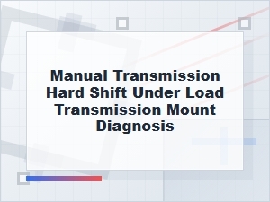 Manual Transmission Hard Shift Under Load Mount Diagnosis