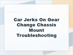 Car Jerks on Gear Change? Chassis Mount Troubleshooting