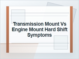 Transmission Mount Vs. Engine Mount Hard Shift Symptoms