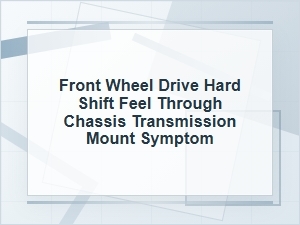 Front-Wheel Drive Hard Shift Feel Through the Chassis